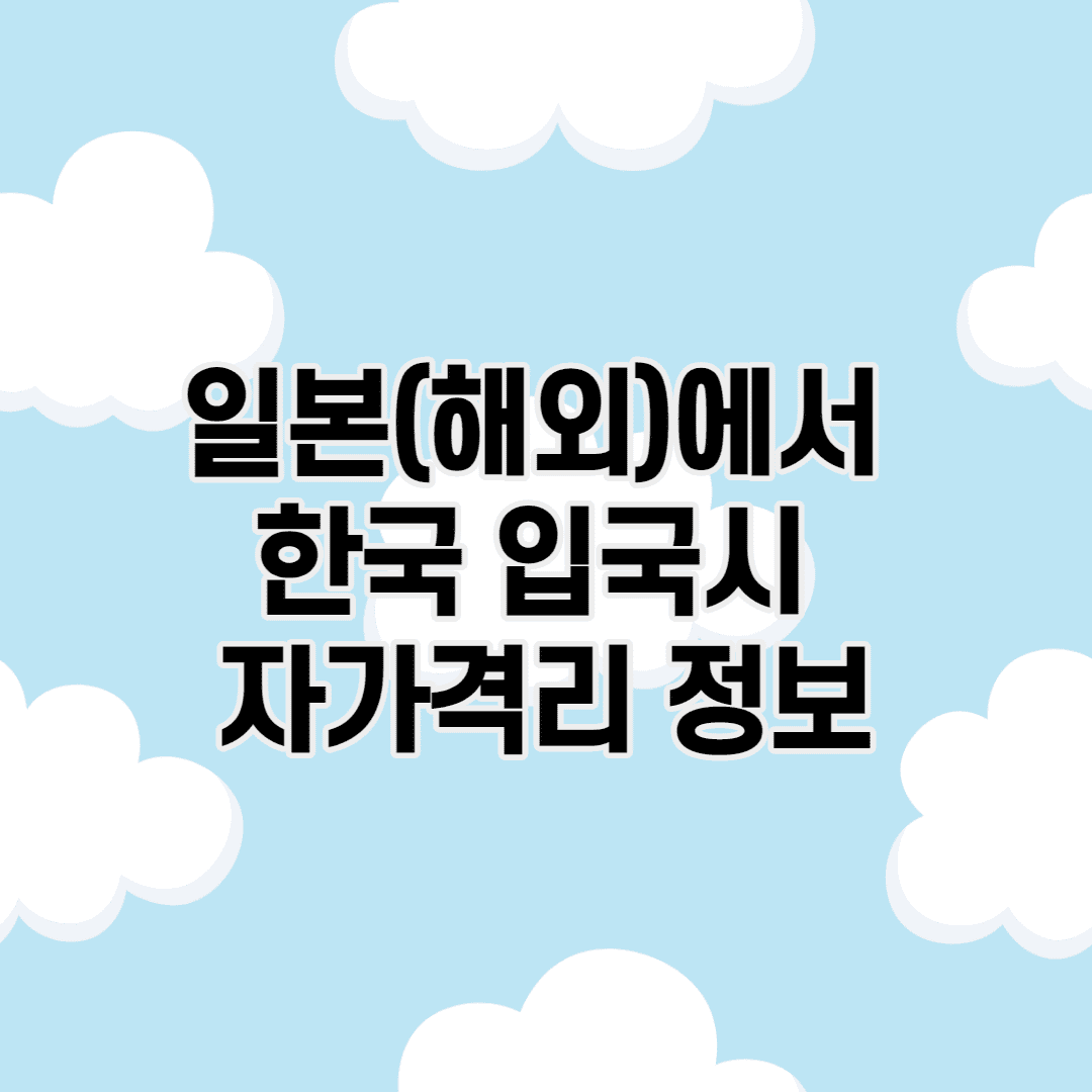일본(해외)에서 한국 입국시 자가격리 정보(2021)